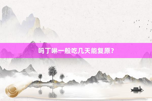 吗丁啉一般吃几天能复原？