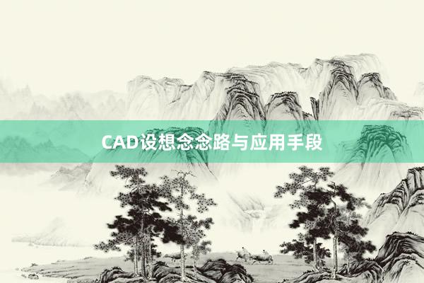 CAD设想念念路与应用手段
