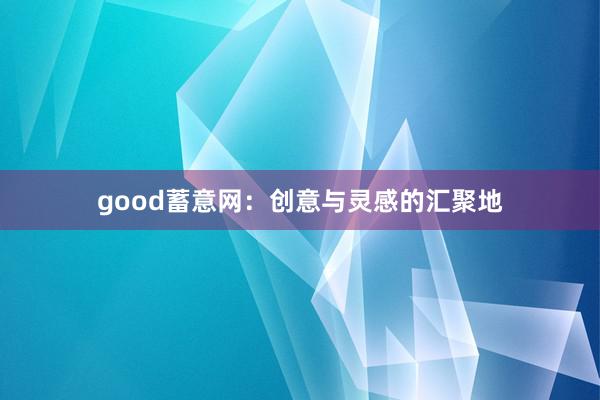 good蓄意网：创意与灵感的汇聚地