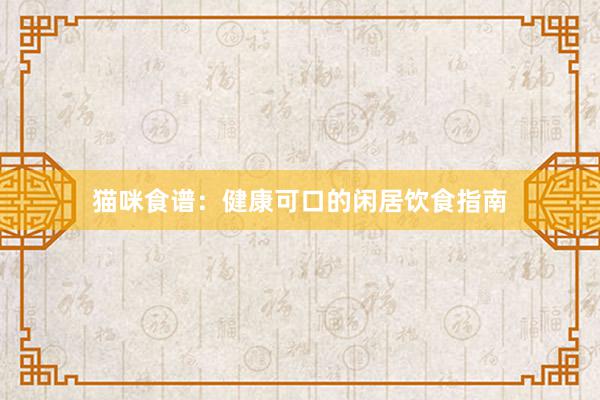 猫咪食谱：健康可口的闲居饮食指南